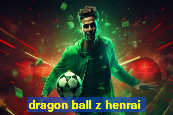 dragon ball z henrai